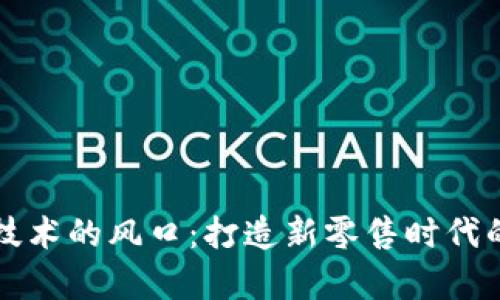 京东区块链技术的风口：打造新零售时代的信任与效率
