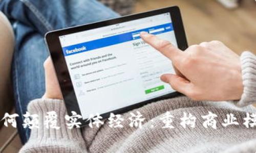 区块链技术如何颠覆实体经济：重构商业模式与信任体系
